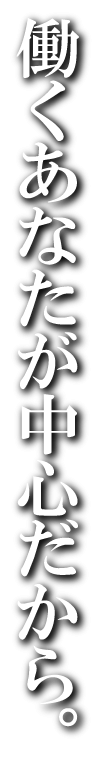 働くあなたが中心だから