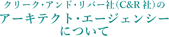 クリーク･アンド･リバー社（C&R社）のアーキテクト･エージェンシーについて