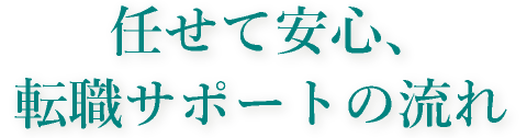 任せて安心、職サポートの流れ