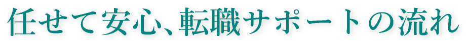 任せて安心、職サポートの流れ