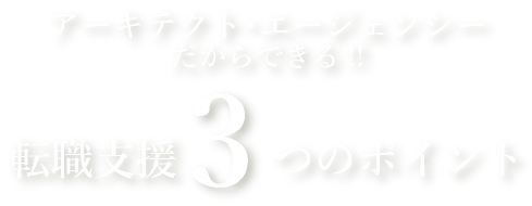 アーキテクト･エージェンシーだからできる!!転職支援３つのポイント