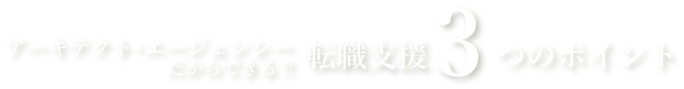 アーキテクト･エージェンシーだからできる!!転職支援３つのポイント