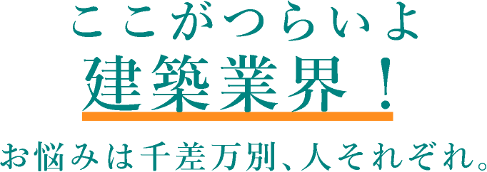 ここがつらいよ建築業界！お悩みは千差万別、人それぞれ。