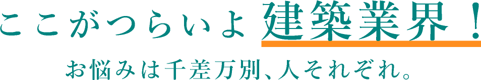 ここがつらいよ建築業界！お悩みは千差万別、人それぞれ。