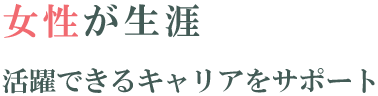 女性が生涯活躍できるキャリアをサポート