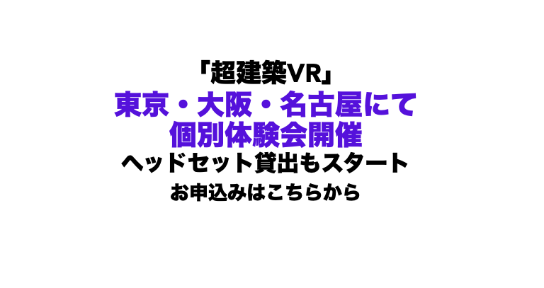東京・大阪・名古屋で<br/>「超建築VR」個別体験会開催決定