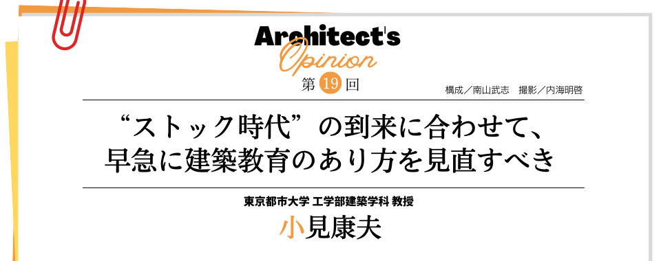 【第19回】“ストック時代”の到来に合わせて、 早急に建築教育のあり方を見直すべき