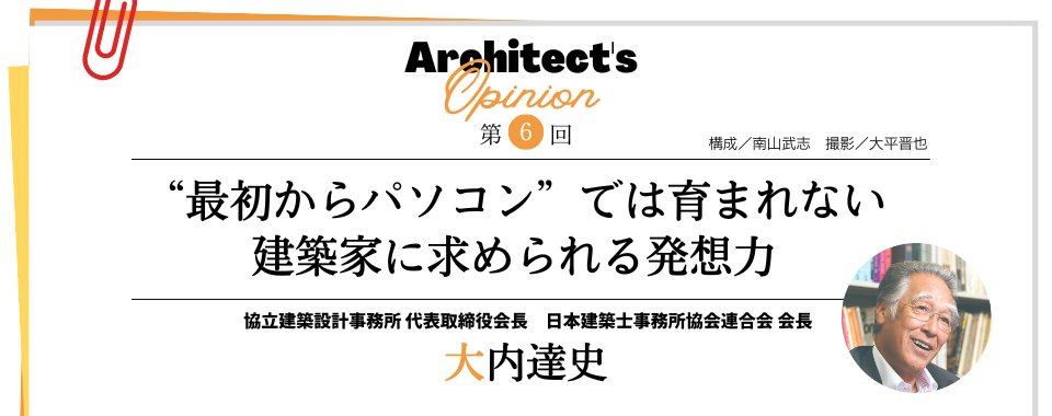 【第6回】“最初からパソコン”では育まれない 建築家に求められる発想力