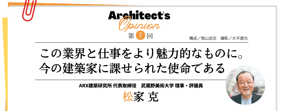 【第7回】この業界と仕事をより魅力的なものに。 今の建築家に課せられた使命である