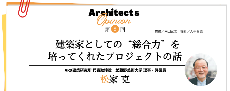 【第8回】建築家としての“総合力”を 培ってくれたプロジェクトの話