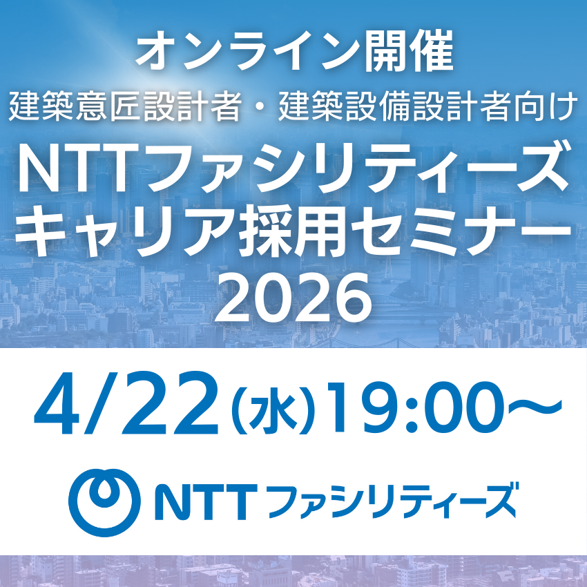 2026/4/22（水）19:00～</br>【建築意匠設計者・建築設備設計者向け】</br>NTTファシリティーズ キャリア採用セミナー 2026