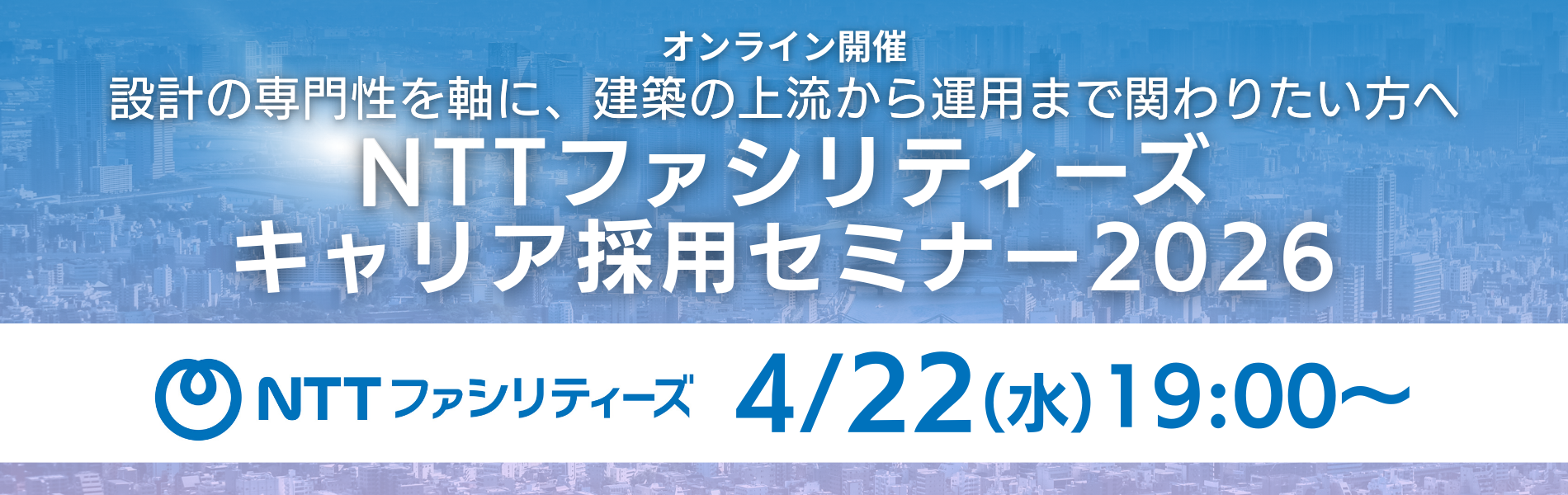 2026/4/22（水）19:00～</br>【建築意匠設計者・建築設備設計者向け】</br>NTTファシリティーズ キャリア採用セミナー 2026